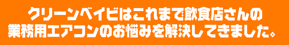 クリーンベイビはこれまで飲食店さんの業務用エアコンのお悩みを解決してきました。