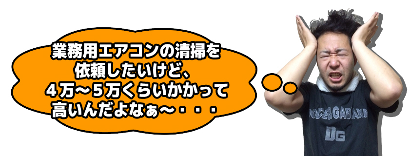 業務用エアコンの清掃を依頼したいけど、4万~5万くらいかかって高いんだよなぁ~・・・