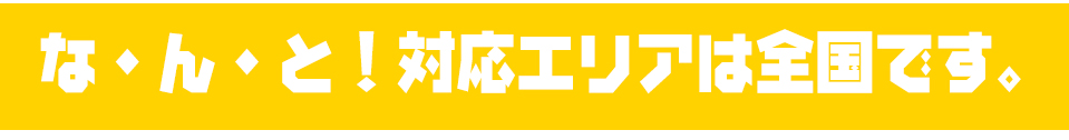 な・ん・と!対応エリアは全国です。