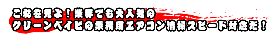 これを見よ！業界でも大人気のクリーンベイビの業務用エアコン清掃スピード対応だ！