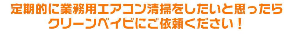 定期的に業務用エアコン清掃をしたいと思ったらクリーンベイビにご依頼ください！