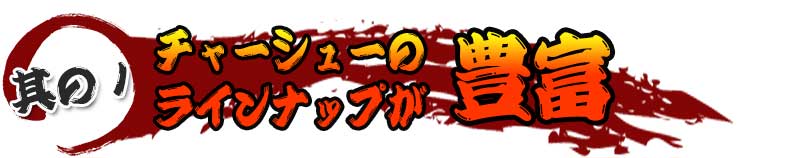 チャーシューのラインナップが豊富