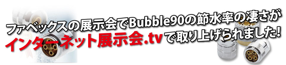 ファベックスの展示会でBubble90の節水率の凄さがインターネット展示会.ｔｖで取り上げられました！