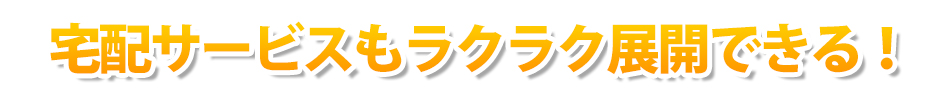宅配サービスもラクラク展開できる!