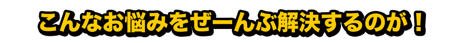 こんなお悩みがぜーぶ解決するが