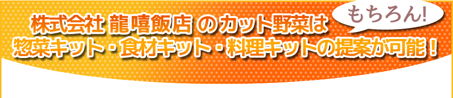 株式会社龍嘻飯店のカット野菜はもちろん、惣菜キット・食材キット・料理キットの提案が可能!