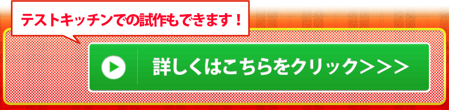 テストキッチンでの試作もできます。詳しくはこちらをクリック
