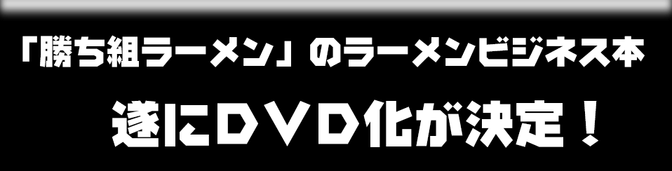 「勝ち組ラーメン」のラーメンビジネス本遂にDVD化が決定!