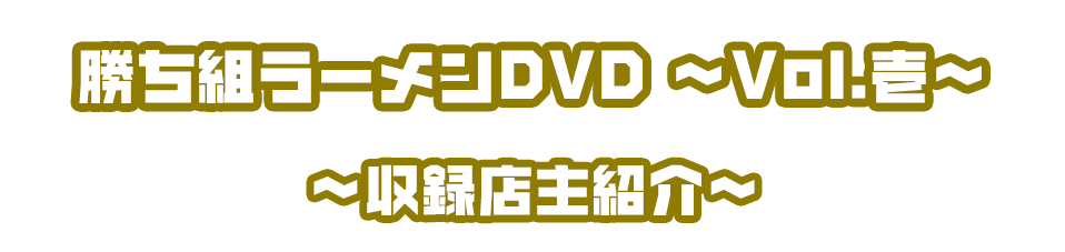 勝ち組ラーメンDVD ~Vol.壱~~収録店主紹介~