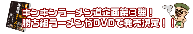 キンキンラーメン道企画第3弾!勝ち組ラーメンがDVDで発売決定!!