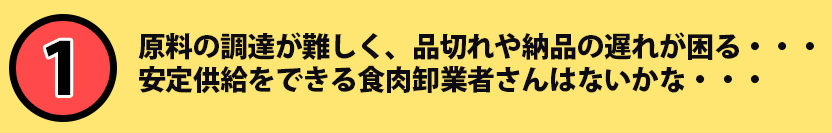 原料の調達が難しく、品切れや納品の遅れが困る・・・安定供給をできる食肉卸業者さんはないかな・・・