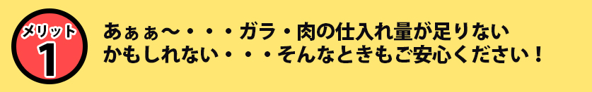 あぁぁ～・・・ガラ・肉の仕入れ量が足りないかもしれない・・・そんなときもご安心ください！