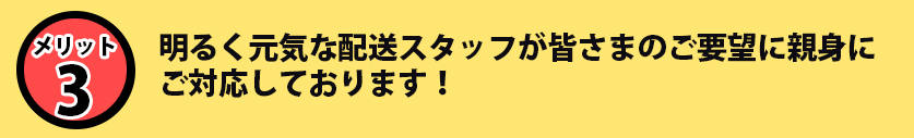 明るく元気な配送スタッフが皆さまのご要望に親身にご対応しております!