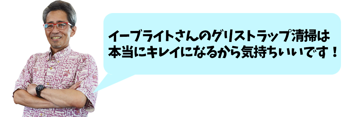 イーブライトのグリストラップ清掃は本当にキレイになるから気持ちいいです!