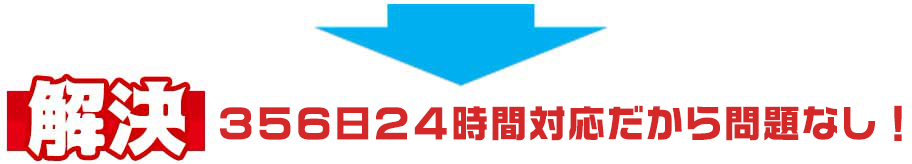 356日24時間対応だから問題なし!