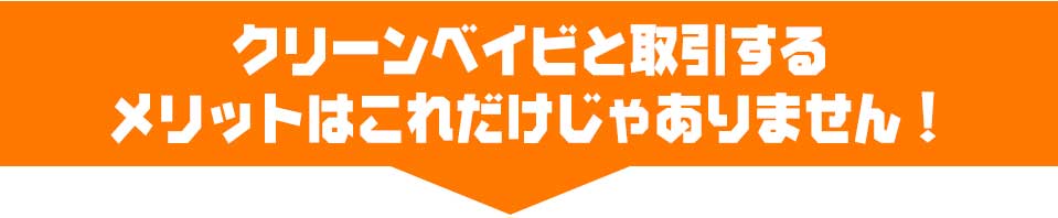 クリーンベイビと取引するメリットはこれだけじゃありません!