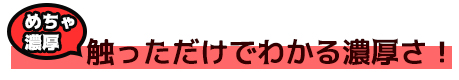 触っただけでわかる濃厚さ！