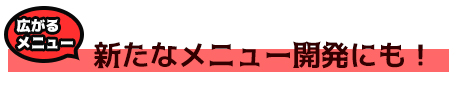 新たなメニュー開発にも!