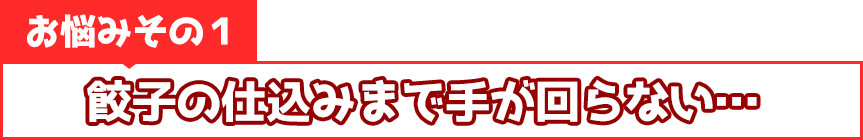 餃子の仕込みまで手が回らない…