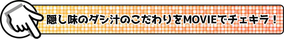 隠し味のダシ汁のこだわりをMOVIEでチェキラ!