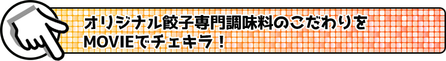 オリジナル餃子専門調味料のこだわりをMOVIEでチェキラ!