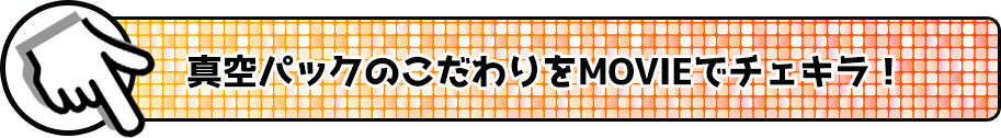 真空パックのこだわりをMOVIEでチェキラ!