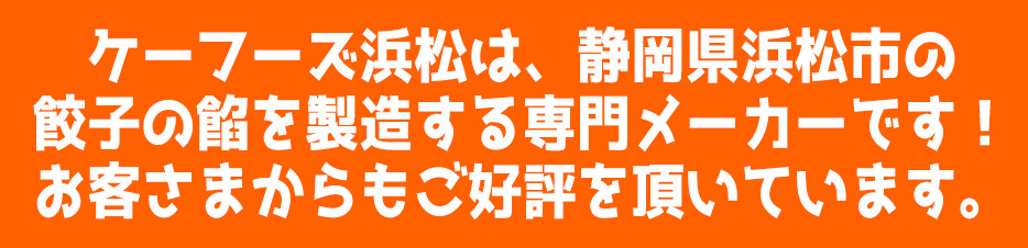 ケーフーズ浜松は、静岡県浜松市の餃子の餡を製造する専門メーカーです！お客さまからもご好評を頂いています。