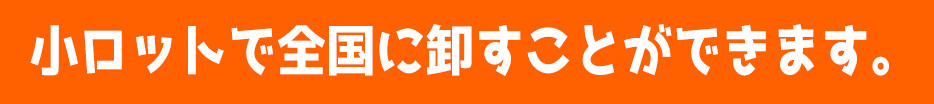 小ロットで全国に卸すことができます。