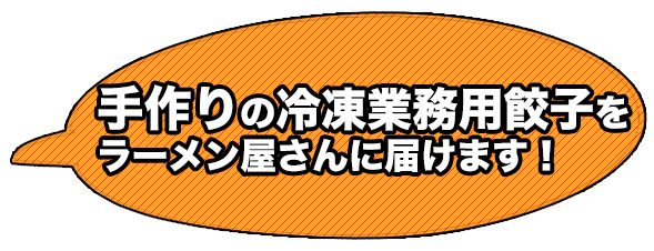 手作りの冷凍業務用餃子をラーメン屋さんに届けます！