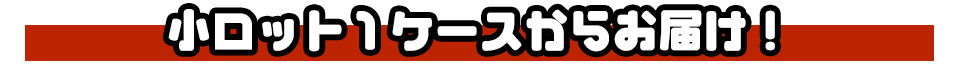 小ロット１ケースからお届け！