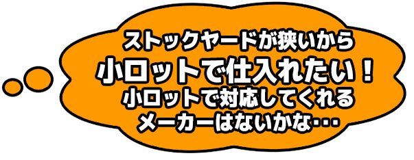 ストックヤードが狭いから小ロットで仕入れたい！小ロットで対応してくれるメーカーはないかな・・・