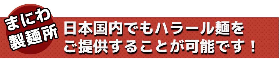 まにわ製麺所日本国内でもハラール麺を ご提供することが可能です!
