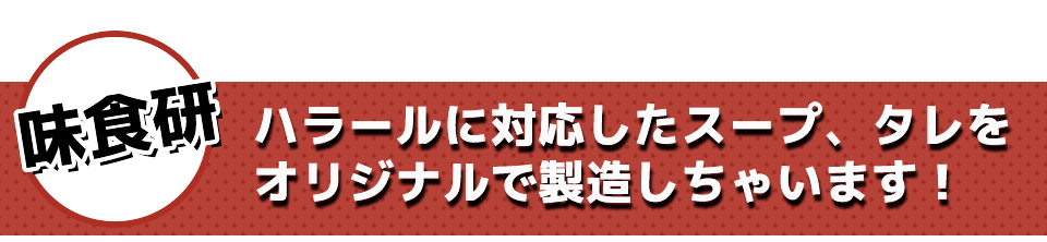 味食研ハラールに対応したスープ、タレをオリジナルで製造しちゃいます!