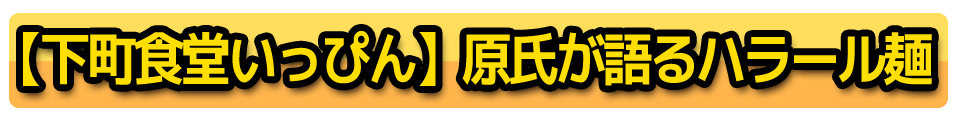 【下町食堂いっぴん】原氏が語るハラール麺