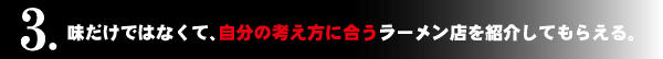 味だけではなくて、自分の考え方に合うラーメン店を紹介してもらえる