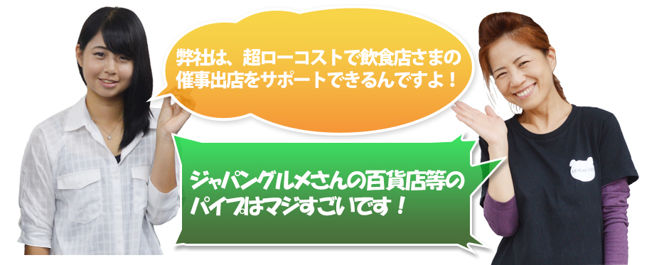 弊社は超ローコストで飲食店さまの催事出店をサポートできるんですよ！