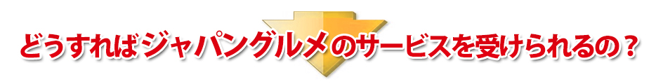 どうすればジャパングルメのサービスを受けられるの?