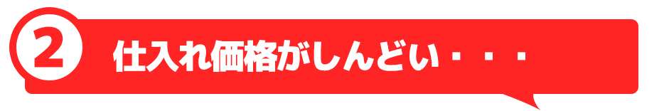 仕入れ価格がしんどい・・・