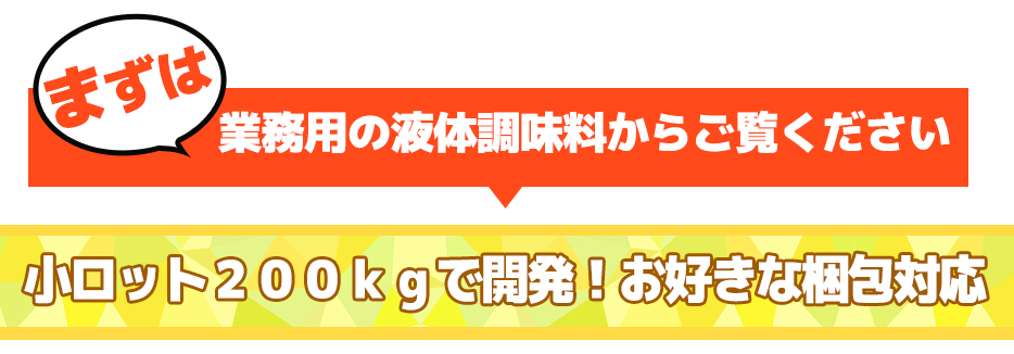 業務用の液体調味料からご覧ください小ロット２００ｋｇで開発！お好きな梱包対応