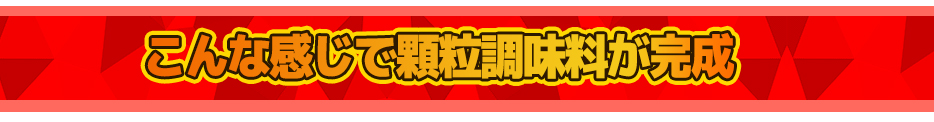 こんな感じで顆粒調味料が完成