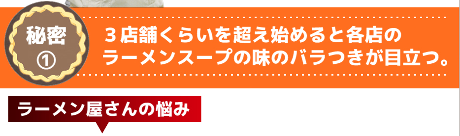 ３店舗くらいを超え始めると各店のラーメンスープの味のバラつきが目立つ。