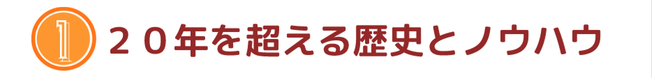 20年を超える歴史とノウハウ
