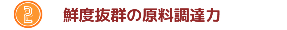 鮮度抜群の原料調達力