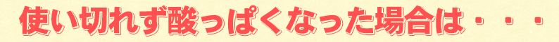 使い切れず酸っぱくなった場合は・・・
