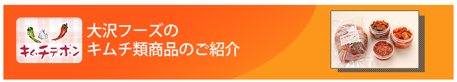 大沢フーズの キムチ類商品のご紹介