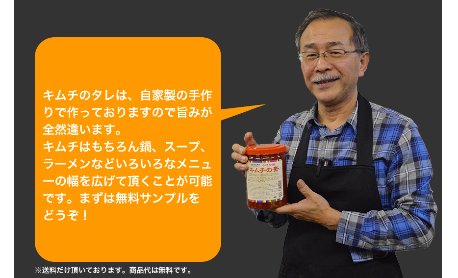 キムチのタレは、自家製の手作りで作っておりますので旨みが全然違います。キムチはもちろん鍋、スープ、ラーメンなどいろいろなメニューの幅を広げて頂くことが可能です。まずは無料サンプルをどうぞ!