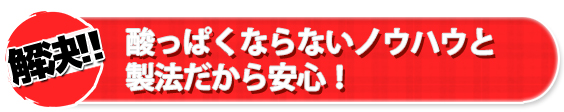 酸っぱくならないノウハウと製法だから安心！