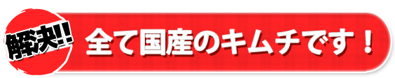 全て国産のキムチです！