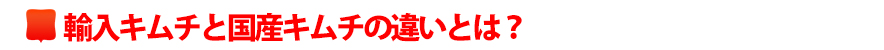 輸入キムチと国産キムチの違いとは?