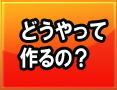 どうやって作るの?